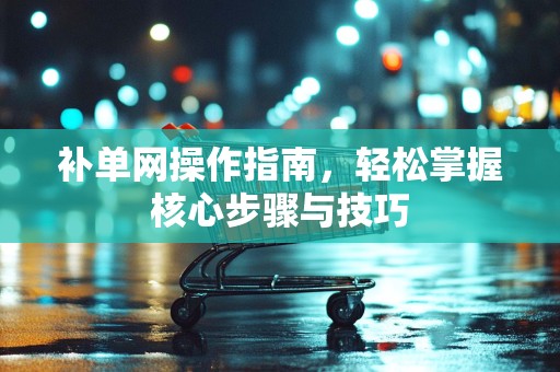 补单网操作指南，轻松掌握核心步骤与技巧