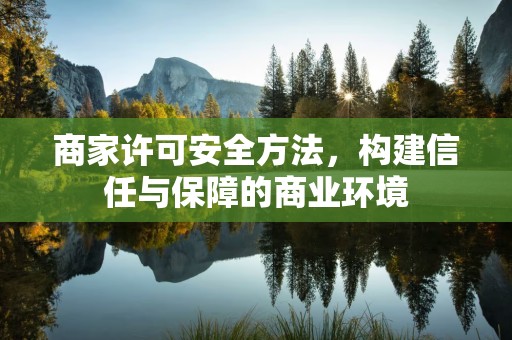 商家许可安全方法，构建信任与保障的商业环境