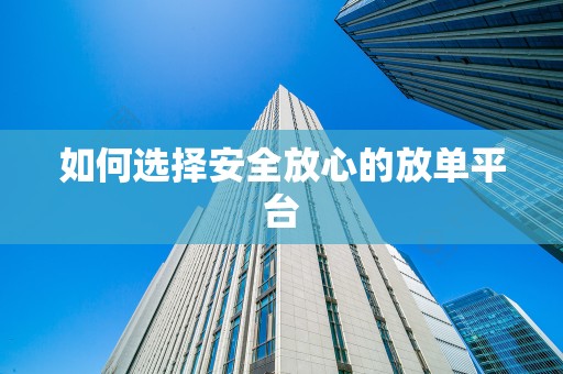 如何选择安全放心的放单平台