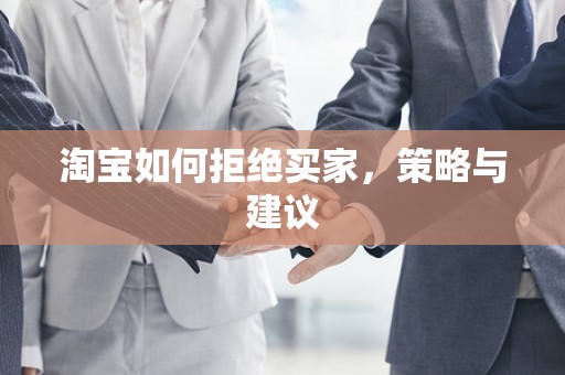 淘宝如何拒绝买家，策略与建议