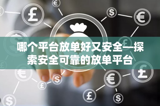 哪个平台放单好又安全—探索安全可靠的放单平台