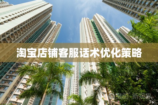 淘宝店铺客服话术优化策略