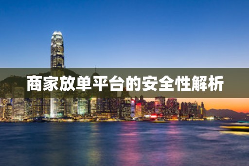 商家放单平台的安全性解析