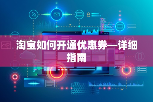 淘宝如何开通优惠券—详细指南