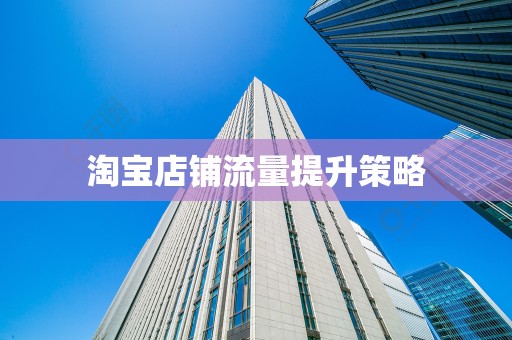 淘宝店铺流量提升策略