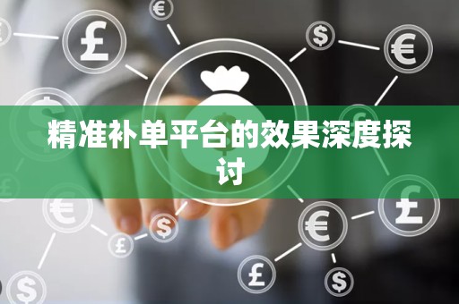 精准补单平台的效果深度探讨