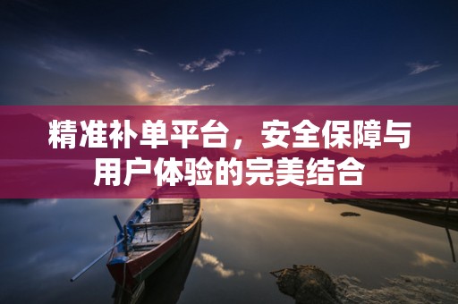 精准补单平台，安全保障与用户体验的完美结合
