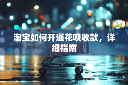 淘宝如何开通花呗收款，详细指南