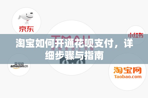 淘宝如何开通花呗支付，详细步骤与指南