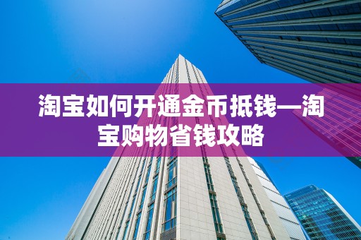 淘宝如何开通金币抵钱—淘宝购物省钱攻略