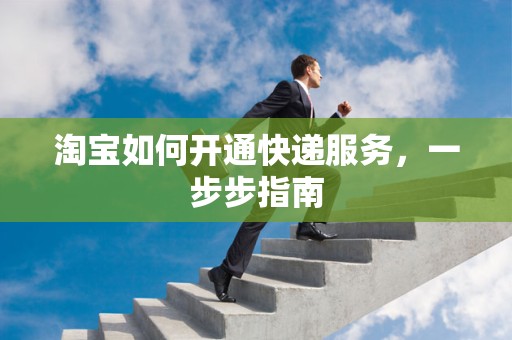 淘宝如何开通快递服务，一步步指南