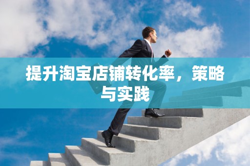 提升淘宝店铺转化率，策略与实践