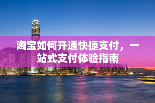淘宝如何开通快捷支付，一站式支付体验指南