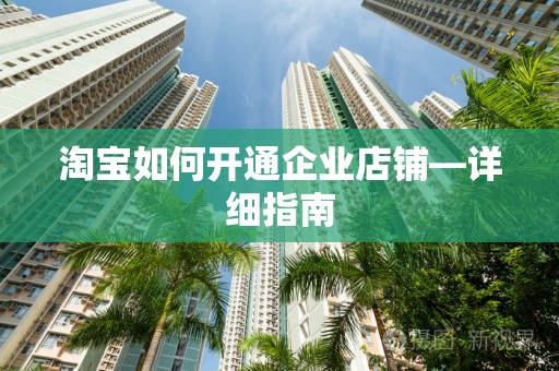 淘宝如何开通企业店铺—详细指南