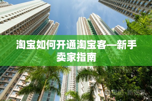 淘宝如何开通淘宝客—新手卖家指南