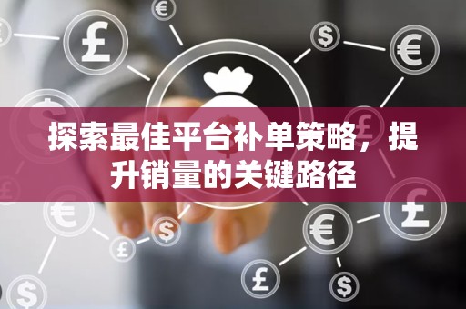 探索最佳平台补单策略，提升销量的关键路径