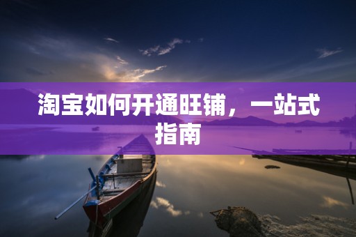 淘宝如何开通旺铺，一站式指南