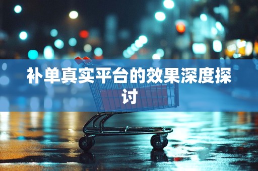 补单真实平台的效果深度探讨