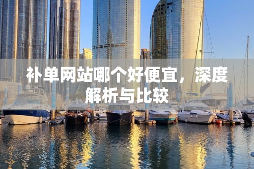 补单网站哪个好便宜，深度解析与比较