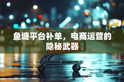 鱼塘平台补单，电商运营的隐秘武器