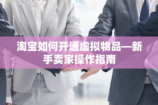 淘宝如何开通虚拟物品—新手卖家操作指南