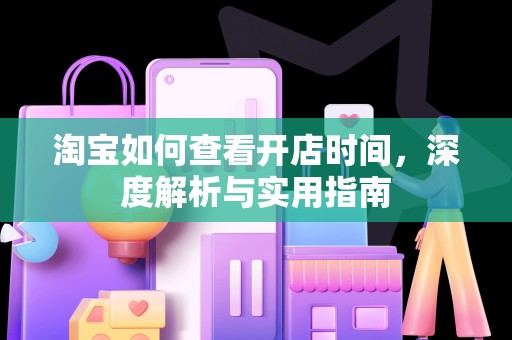 淘宝如何查看开店时间，深度解析与实用指南
