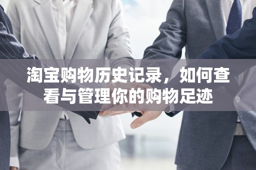 淘宝购物历史记录，如何查看与管理你的购物足迹