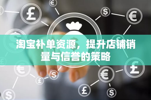 淘宝补单资源，提升店铺销量与信誉的策略