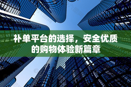 补单平台的选择，安全优质的购物体验新篇章