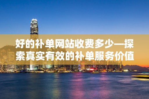好的补单网站收费多少—探索真实有效的补单服务价值