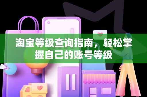 淘宝等级查询指南，轻松掌握自己的账号等级