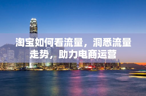 淘宝如何看流量，洞悉流量走势，助力电商运营