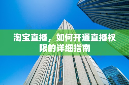 淘宝直播，如何开通直播权限的详细指南