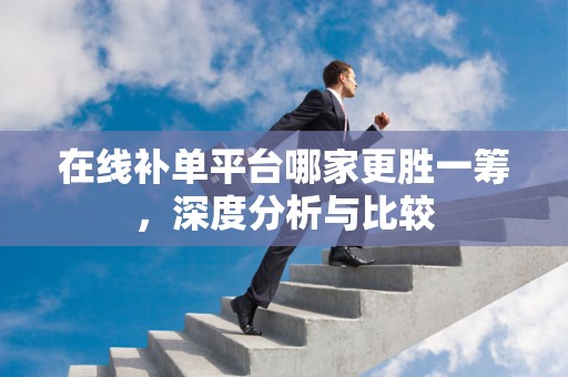 在线补单平台哪家更胜一筹，深度分析与比较