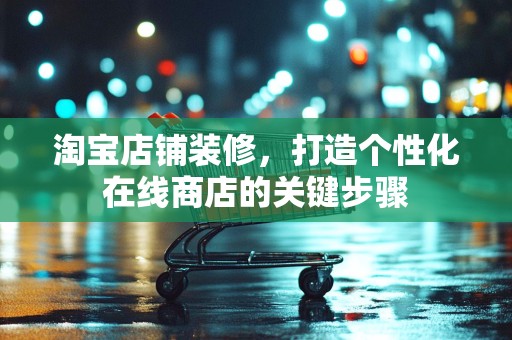 淘宝店铺装修，打造个性化在线商店的关键步骤