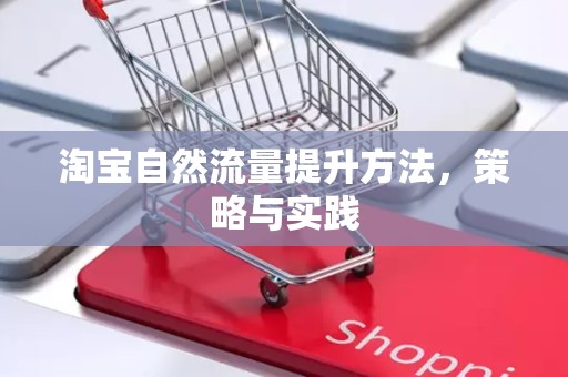 淘宝自然流量提升方法，策略与实践