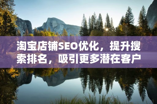 淘宝店铺SEO优化，提升搜索排名，吸引更多潜在客户