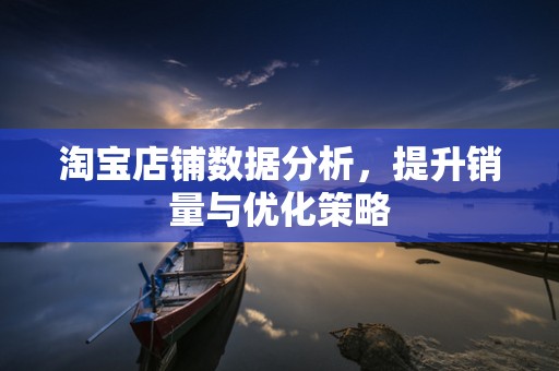 淘宝店铺数据分析，提升销量与优化策略