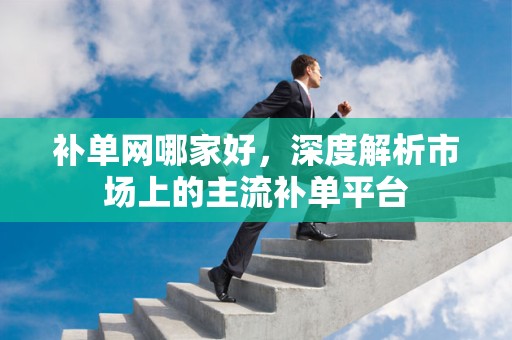 补单网哪家好，深度解析市场上的主流补单平台