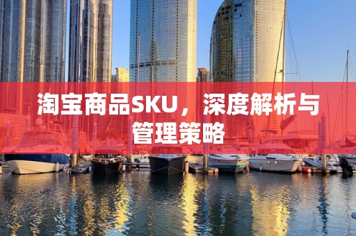 淘宝商品SKU，深度解析与管理策略