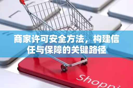 商家许可安全方法，构建信任与保障的关键路径