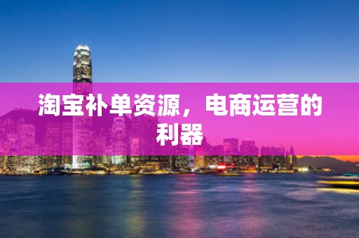 淘宝补单资源，电商运营的利器