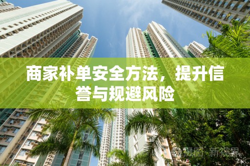 商家补单安全方法，提升信誉与规避风险