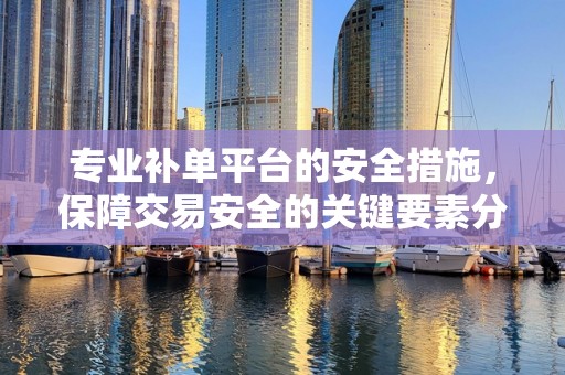 专业补单平台的安全措施，保障交易安全的关键要素分析