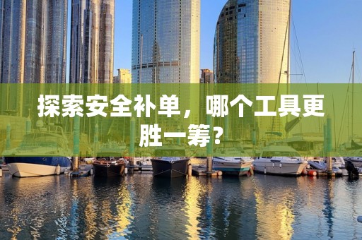 探索安全补单，哪个工具更胜一筹？
