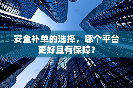 安全补单的选择，哪个平台更好且有保障？