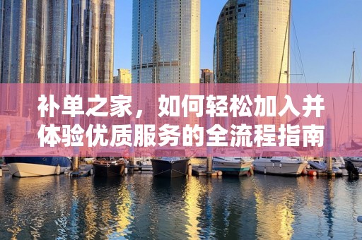 补单之家，如何轻松加入并体验优质服务的全流程指南