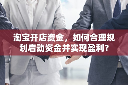 淘宝开店资金，如何合理规划启动资金并实现盈利？