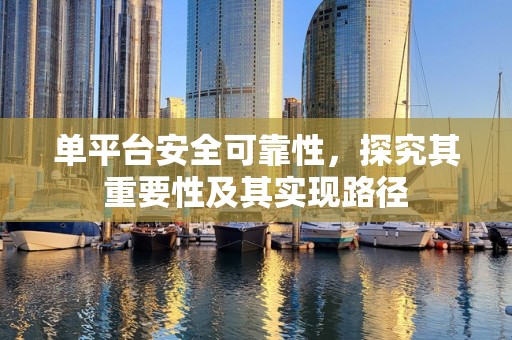 单平台安全可靠性，探究其重要性及其实现路径