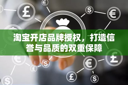 淘宝开店品牌授权，打造信誉与品质的双重保障